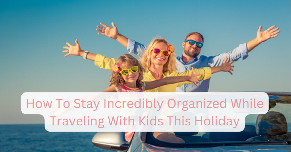 How To Stay Incredibly Organized While Traveling With Kids This Holiday